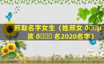 邢取名字女生（姓邢女 🌵 孩 🍁 名2020名字）